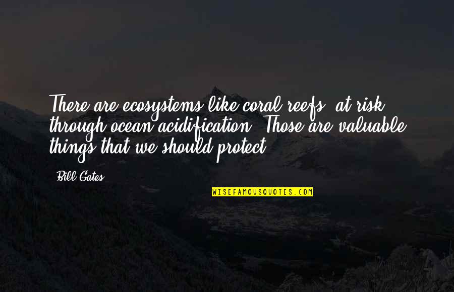 Tarryn Fisher Mud Vein Quotes By Bill Gates: There are ecosystems like coral reefs [at risk]