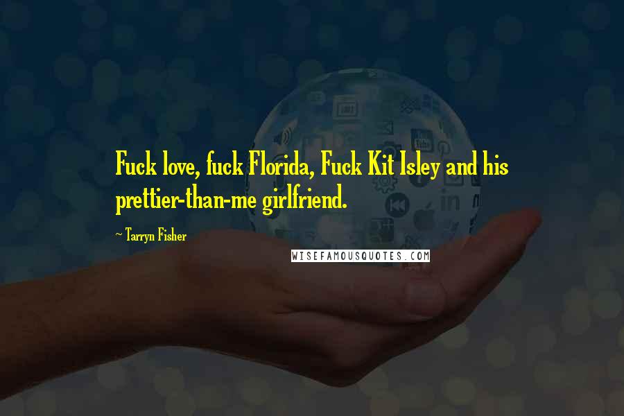 Tarryn Fisher quotes: Fuck love, fuck Florida, Fuck Kit Isley and his prettier-than-me girlfriend.