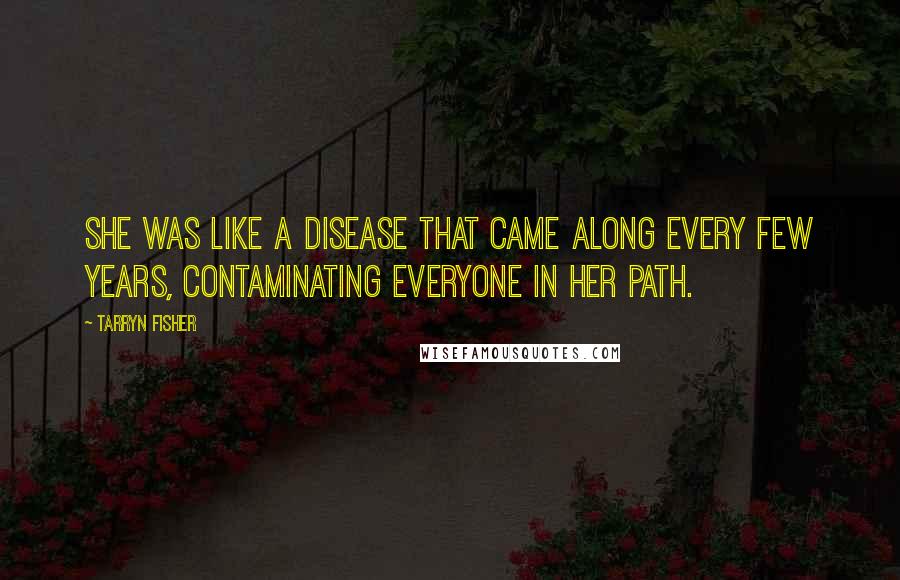 Tarryn Fisher quotes: She was like a disease that came along every few years, contaminating everyone in her path.