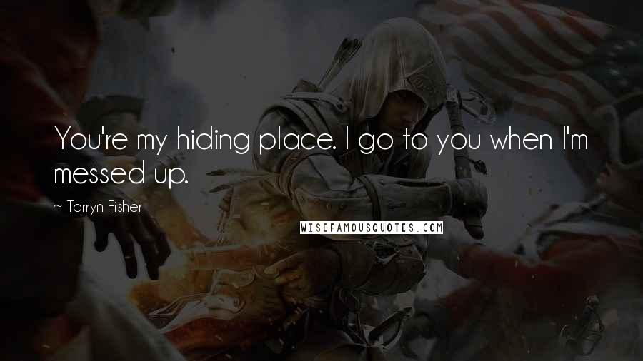 Tarryn Fisher quotes: You're my hiding place. I go to you when I'm messed up.