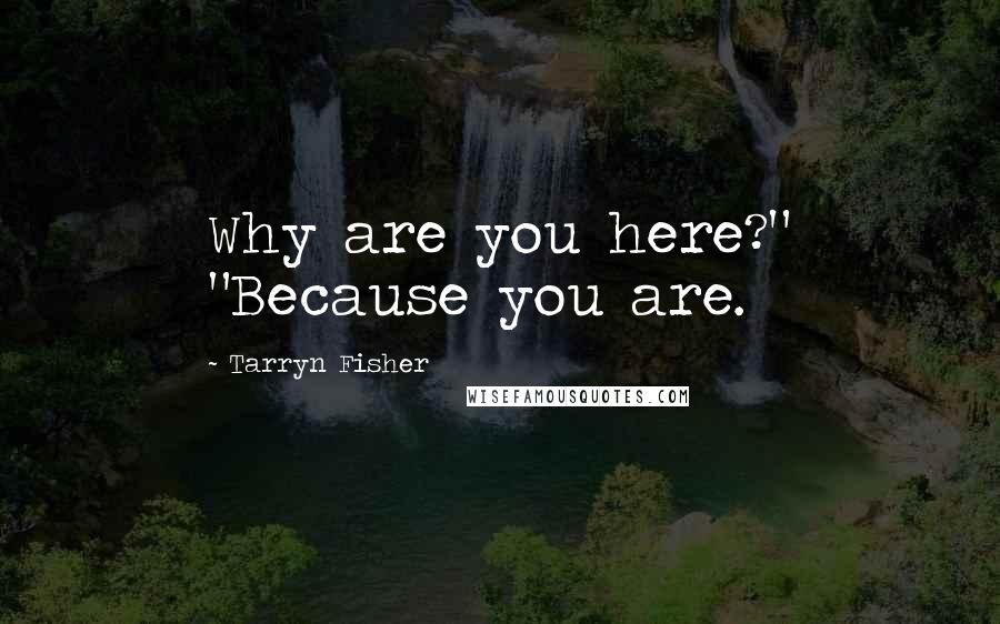 Tarryn Fisher quotes: Why are you here?" "Because you are.