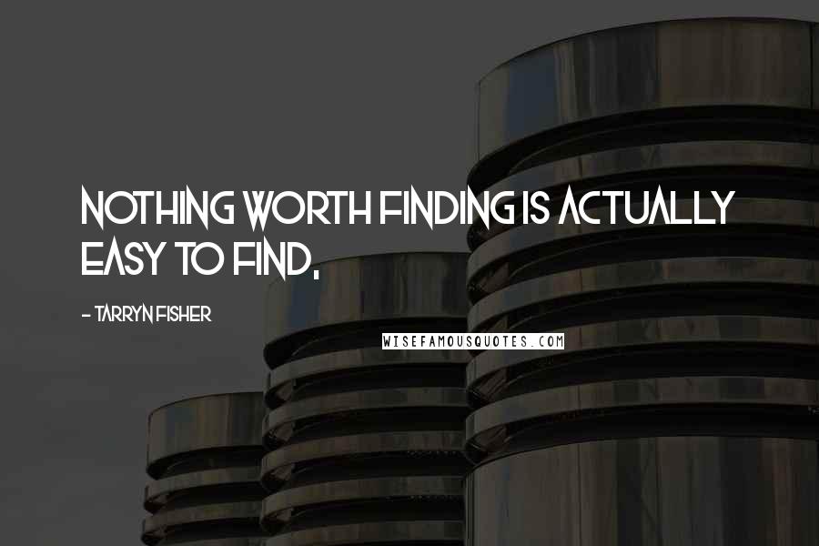 Tarryn Fisher quotes: Nothing worth finding is actually easy to find,