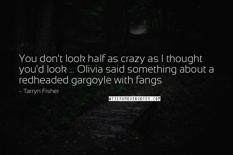 Tarryn Fisher quotes: You don't look half as crazy as I thought you'd look ... Olivia said something about a redheaded gargoyle with fangs