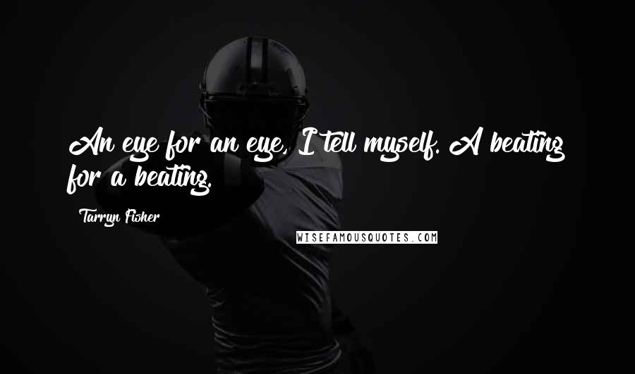 Tarryn Fisher quotes: An eye for an eye, I tell myself. A beating for a beating.