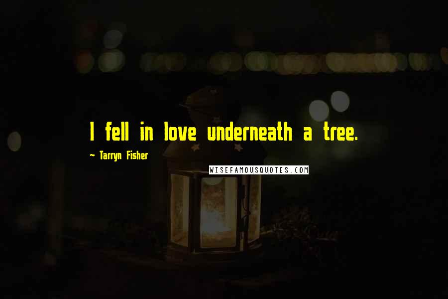 Tarryn Fisher quotes: I fell in love underneath a tree.