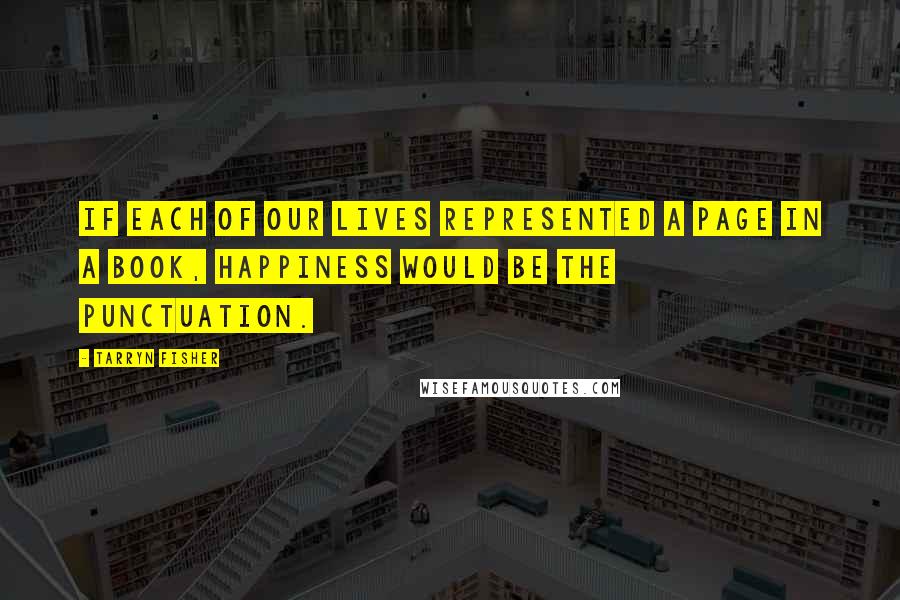 Tarryn Fisher quotes: If each of our lives represented a page in a book, happiness would be the punctuation.