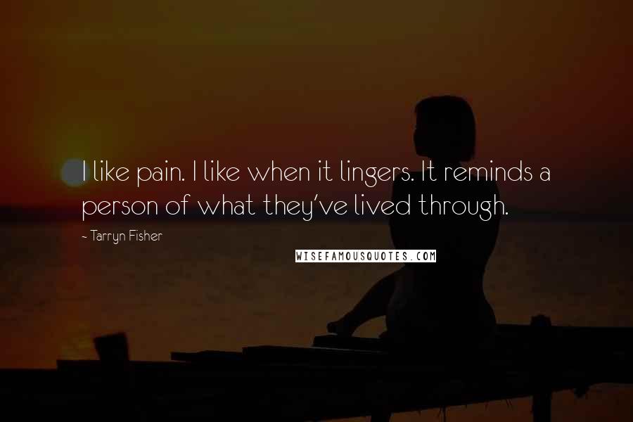 Tarryn Fisher quotes: I like pain. I like when it lingers. It reminds a person of what they've lived through.
