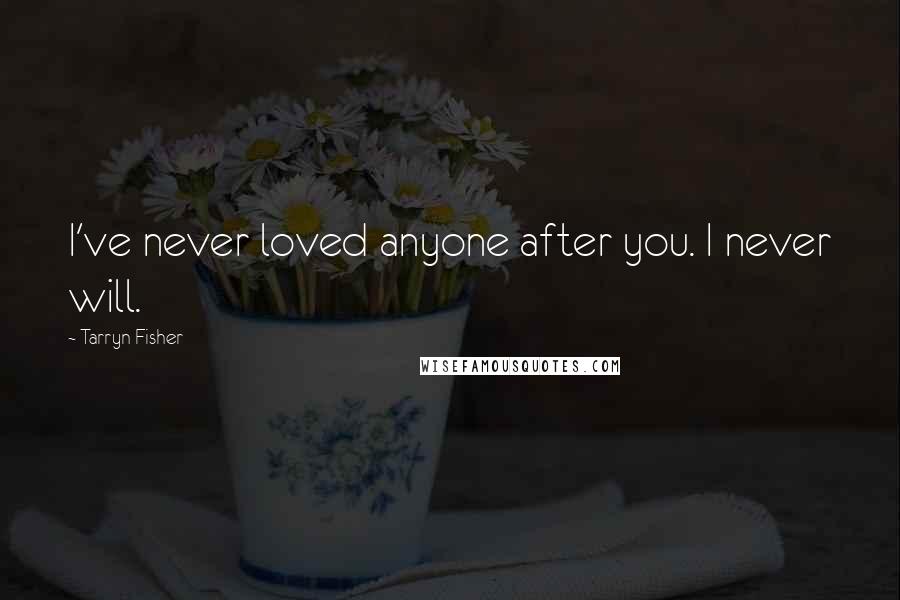 Tarryn Fisher quotes: I've never loved anyone after you. I never will.