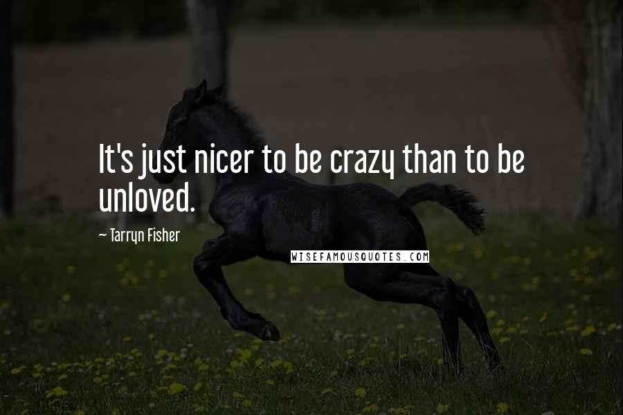 Tarryn Fisher quotes: It's just nicer to be crazy than to be unloved.