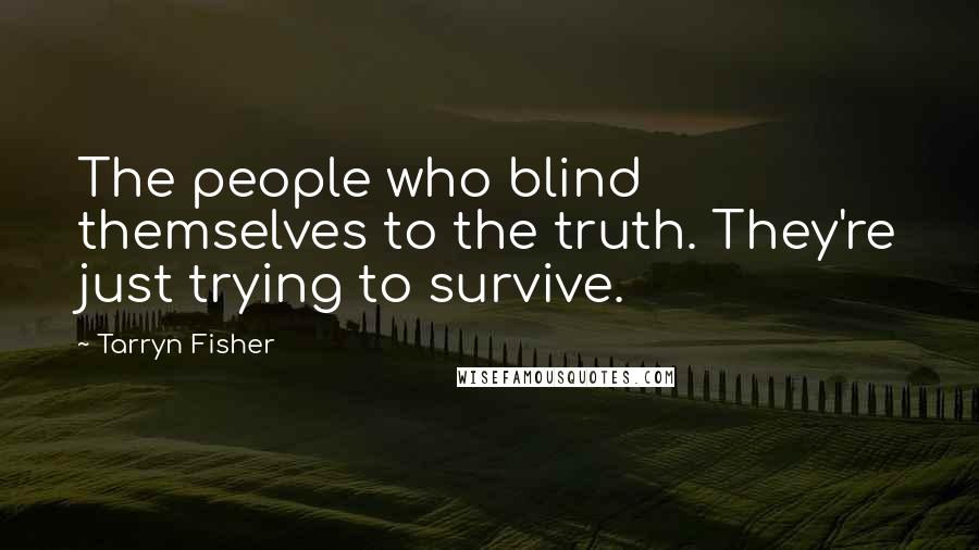 Tarryn Fisher quotes: The people who blind themselves to the truth. They're just trying to survive.