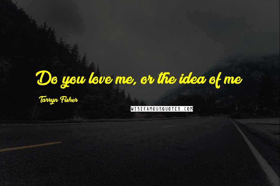 Tarryn Fisher quotes: Do you love me, or the idea of me?