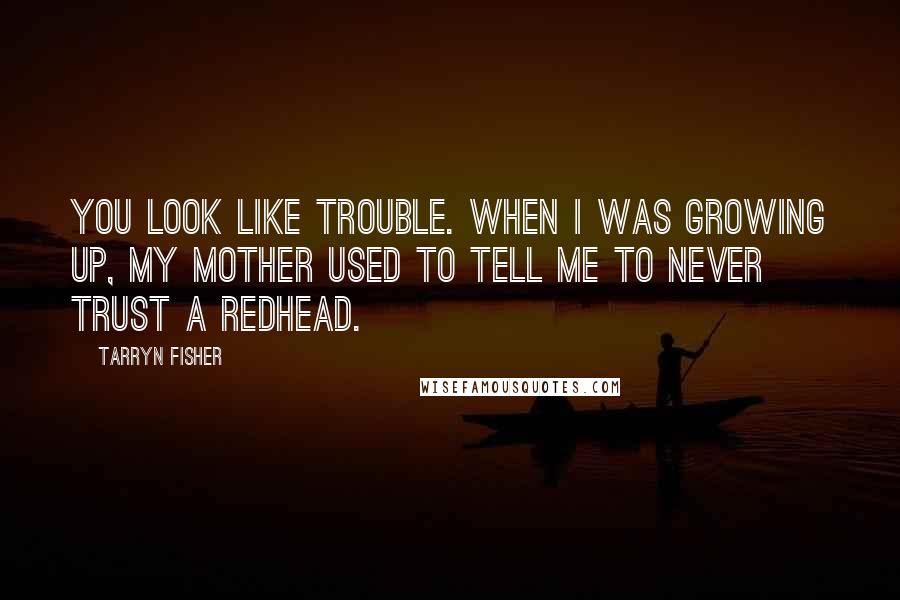 Tarryn Fisher quotes: You look like trouble. When I was growing up, my mother used to tell me to never trust a redhead.