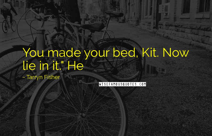 Tarryn Fisher quotes: You made your bed, Kit. Now lie in it." He