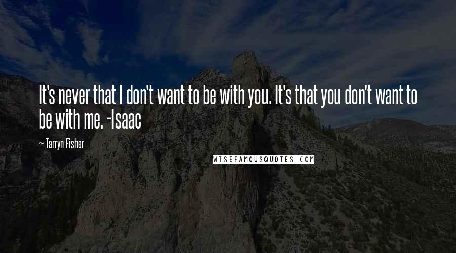 Tarryn Fisher quotes: It's never that I don't want to be with you. It's that you don't want to be with me. -Isaac