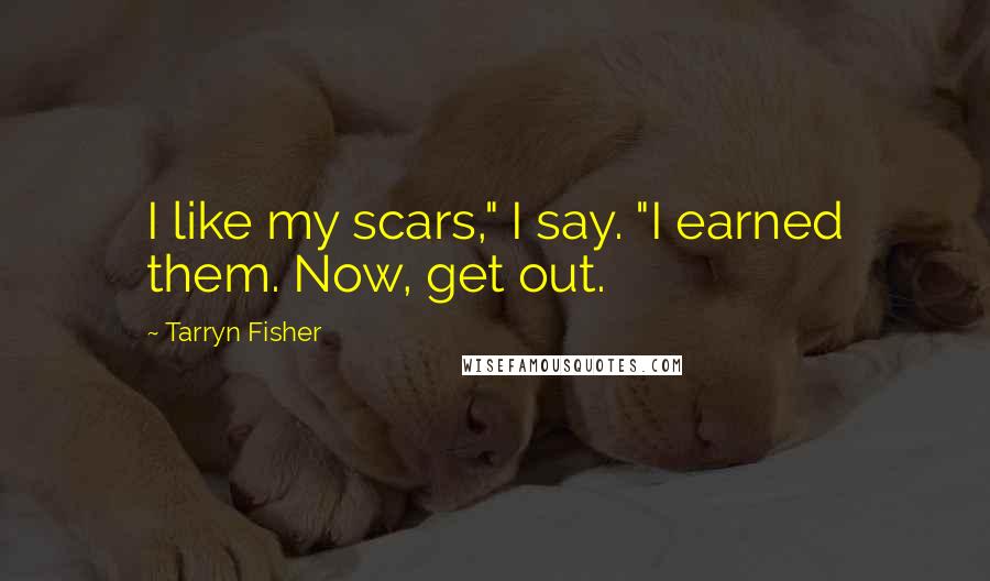 Tarryn Fisher quotes: I like my scars," I say. "I earned them. Now, get out.
