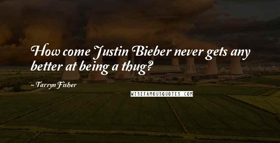 Tarryn Fisher quotes: How come Justin Bieber never gets any better at being a thug?