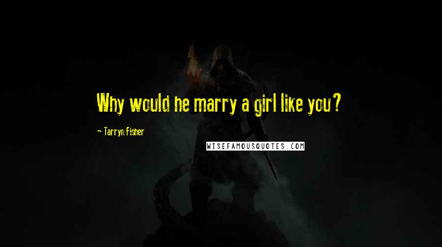 Tarryn Fisher quotes: Why would he marry a girl like you?