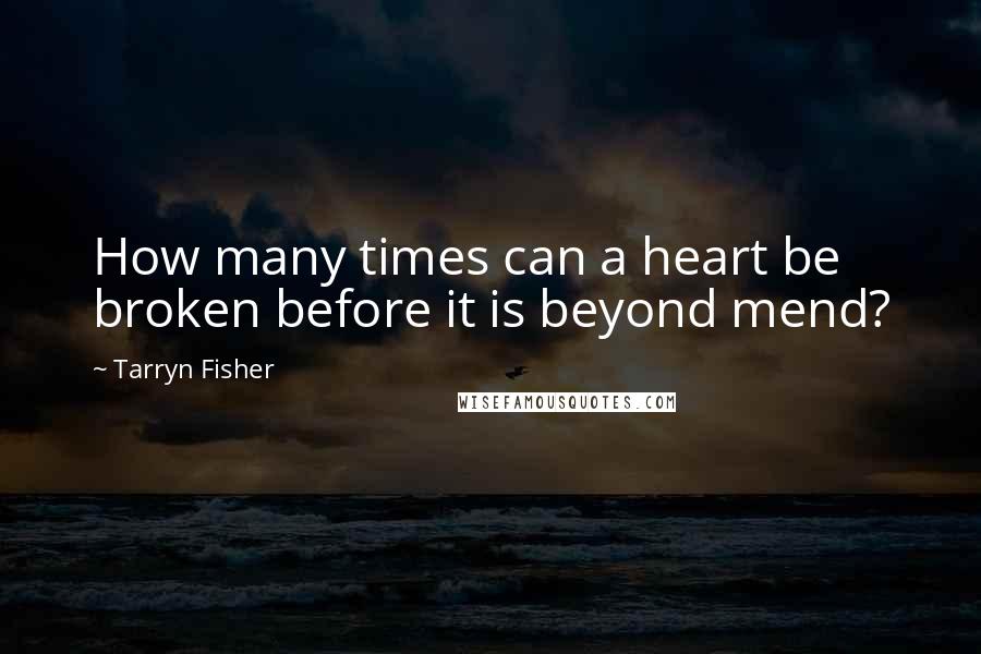 Tarryn Fisher quotes: How many times can a heart be broken before it is beyond mend?
