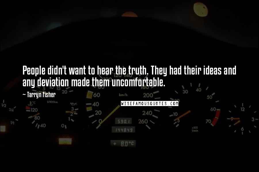 Tarryn Fisher quotes: People didn't want to hear the truth. They had their ideas and any deviation made them uncomfortable.
