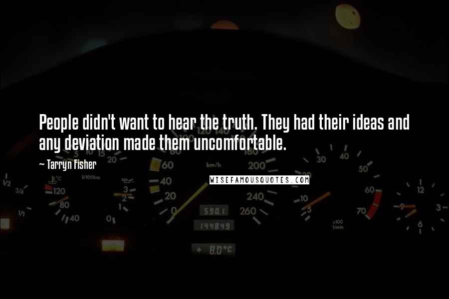 Tarryn Fisher quotes: People didn't want to hear the truth. They had their ideas and any deviation made them uncomfortable. Tarryn Fisher quotes: People didn't want to hear the truth. They had their ideas and any deviation made them uncomfortable.