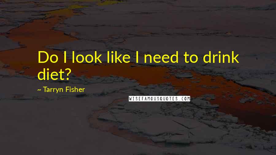 Tarryn Fisher quotes: Do I look like I need to drink diet?