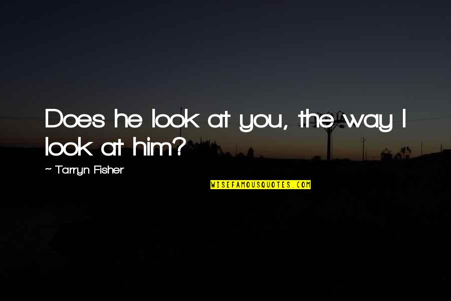 Tarryn Fisher Quotes By Tarryn Fisher: Does he look at you, the way I