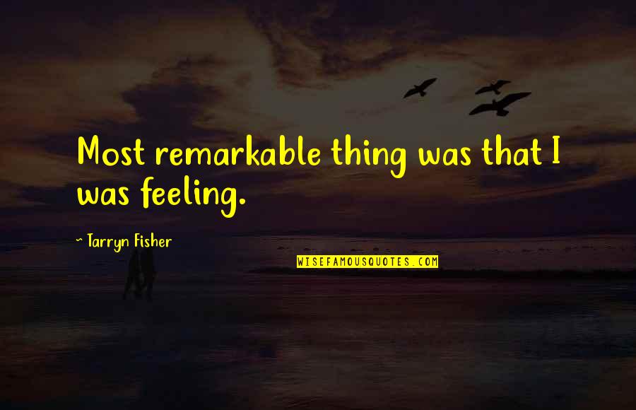 Tarryn Fisher Quotes By Tarryn Fisher: Most remarkable thing was that I was feeling.