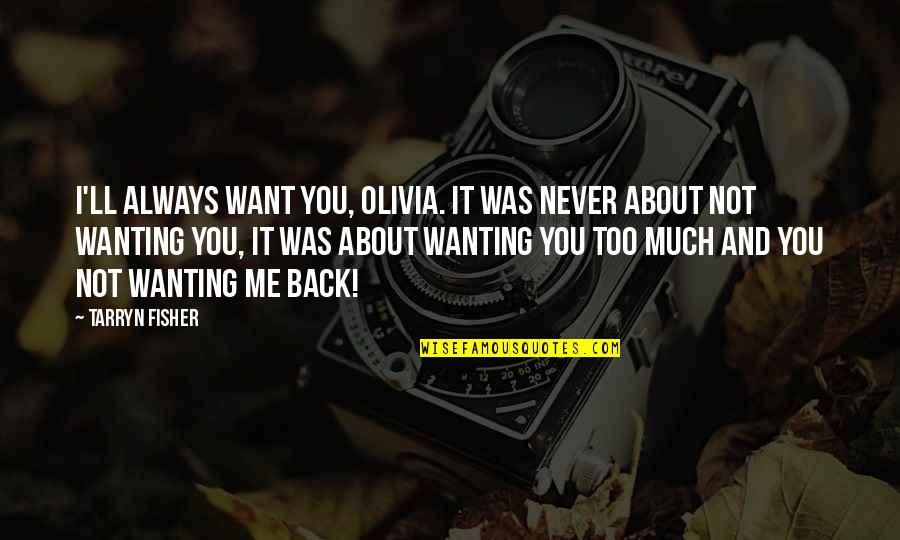 Tarryn Quotes By Tarryn Fisher: I'll always want you, Olivia. It was never Tarryn Quotes By Tarryn Fisher: I'll always want you, Olivia. It was never