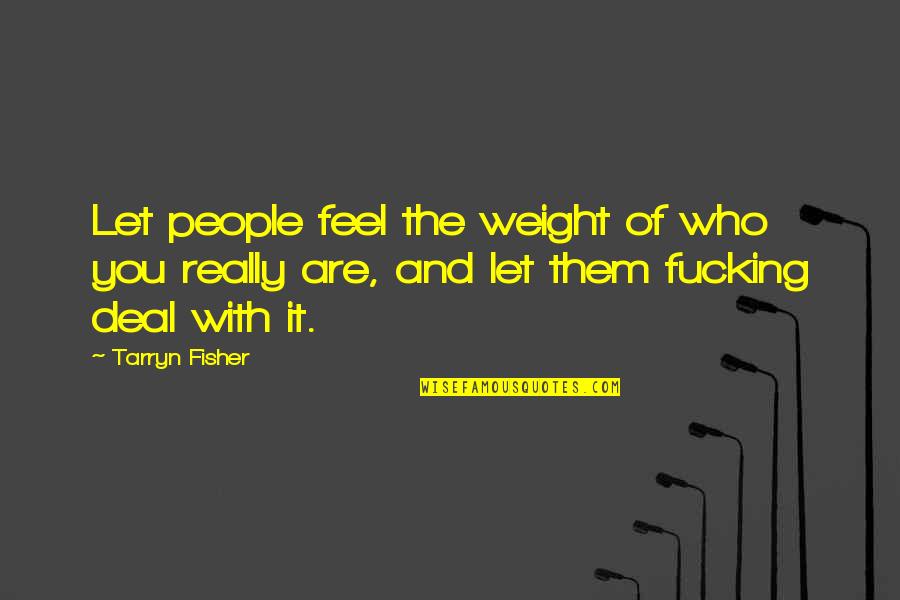 Tarryn Quotes By Tarryn Fisher: Let people feel the weight of who you Tarryn Quotes By Tarryn Fisher: Let people feel the weight of who you