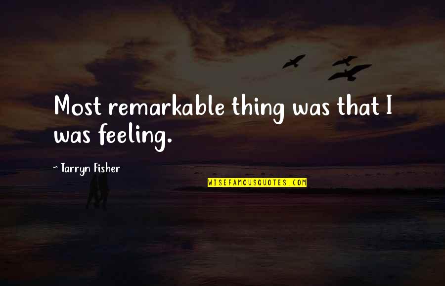 Tarryn Quotes By Tarryn Fisher: Most remarkable thing was that I was feeling.