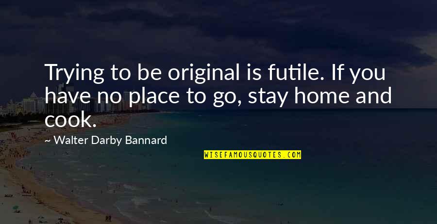 Tarryton Quotes By Walter Darby Bannard: Trying to be original is futile. If you