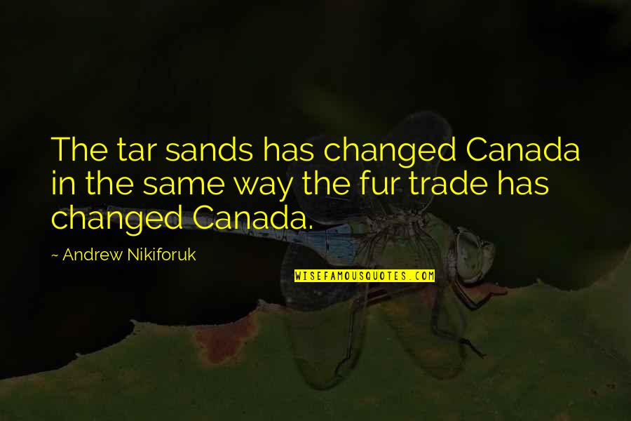 Tar's Quotes By Andrew Nikiforuk: The tar sands has changed Canada in the
