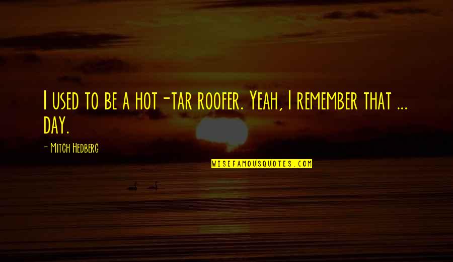 Tar's Quotes By Mitch Hedberg: I used to be a hot-tar roofer. Yeah, Tar's Quotes By Mitch Hedberg: I used to be a hot-tar roofer. Yeah,