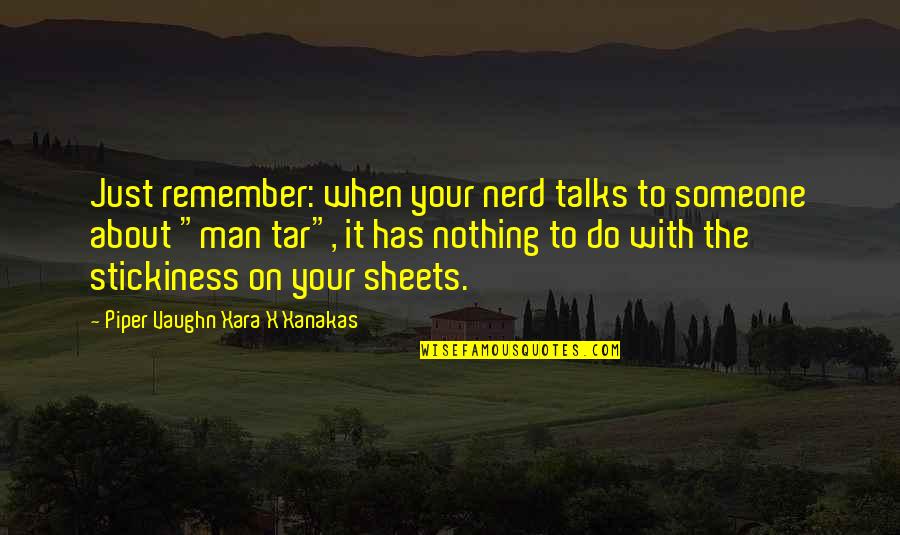 Tar's Quotes By Piper Vaughn Xara X Xanakas: Just remember: when your nerd talks to someone Tar's Quotes By Piper Vaughn Xara X Xanakas: Just remember: when your nerd talks to someone