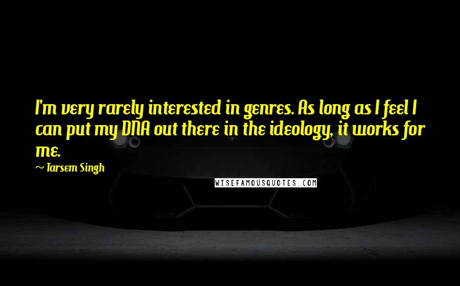 Tarsem Singh quotes: I'm very rarely interested in genres. As long as I feel I can put my DNA out there in the ideology, it works for me. Tarsem Singh quotes: I'm very rarely interested in genres. As long as I feel I can put my DNA out there in the ideology, it works for me.