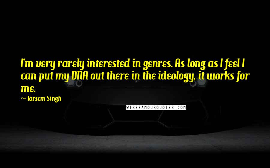 Tarsem Singh quotes: I'm very rarely interested in genres. As long as I feel I can put my DNA out there in the ideology, it works for me.