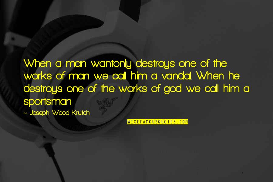 Tarses Chocolate Quotes By Joseph Wood Krutch: When a man wantonly destroys one of the