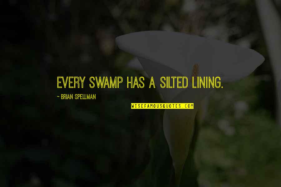 Tarsha Jackson Quotes By Brian Spellman: Every swamp has a silted lining. Tarsha Jackson Quotes By Brian Spellman: Every swamp has a silted lining.