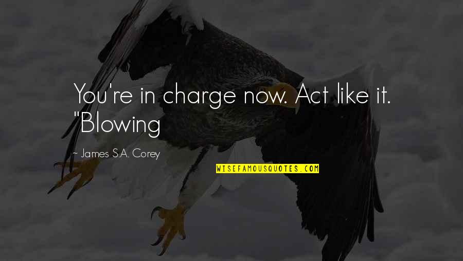 Tarsha Jackson Quotes By James S.A. Corey: You're in charge now. Act like it. "Blowing Tarsha Jackson Quotes By James S.A. Corey: You're in charge now. Act like it. "Blowing