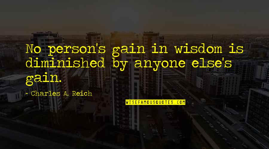 Tarshish Quotes By Charles A. Reich: No person's gain in wisdom is diminished by Tarshish Quotes By Charles A. Reich: No person's gain in wisdom is diminished by