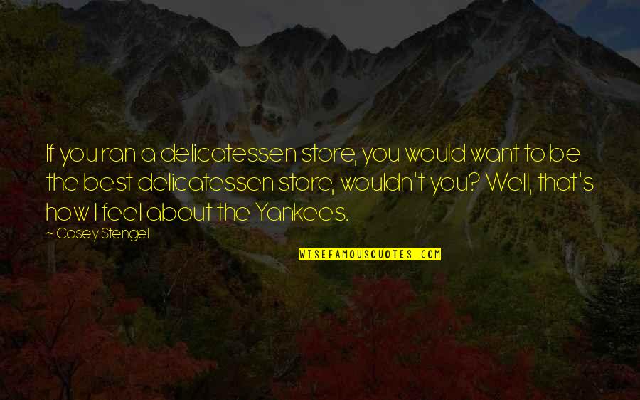 Tarshish Stone Quotes By Casey Stengel: If you ran a delicatessen store, you would Tarshish Stone Quotes By Casey Stengel: If you ran a delicatessen store, you would