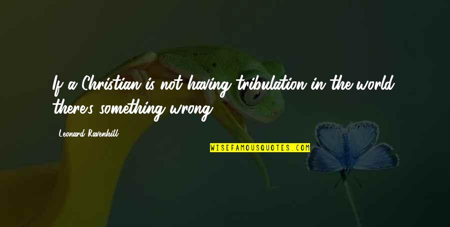 Tarsicio Nava Quotes By Leonard Ravenhill: If a Christian is not having tribulation in Tarsicio Nava Quotes By Leonard Ravenhill: If a Christian is not having tribulation in