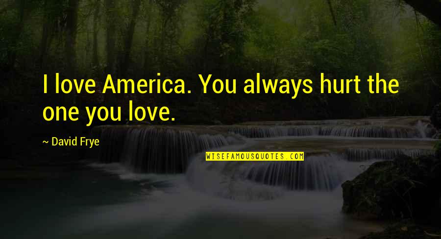 Tarsiers Characteristics Quotes By David Frye: I love America. You always hurt the one Tarsiers Characteristics Quotes By David Frye: I love America. You always hurt the one