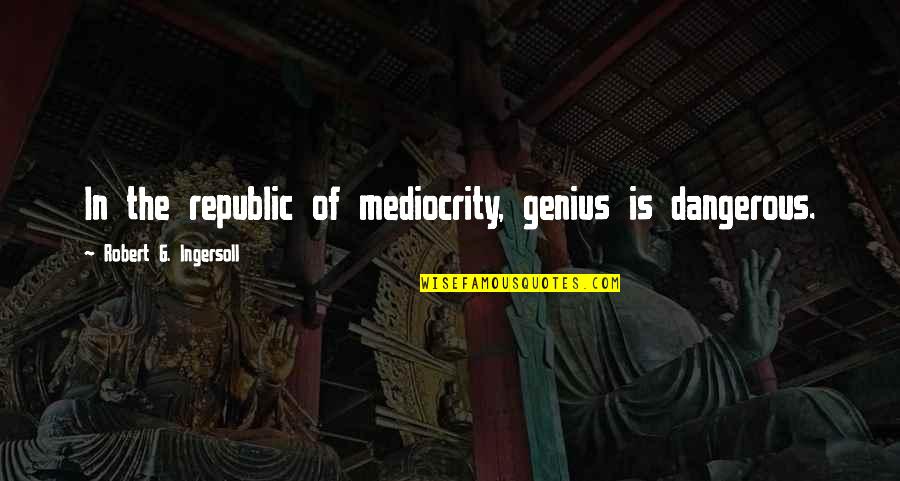 Tarsiers Characteristics Quotes By Robert G. Ingersoll: In the republic of mediocrity, genius is dangerous. Tarsiers Characteristics Quotes By Robert G. Ingersoll: In the republic of mediocrity, genius is dangerous.