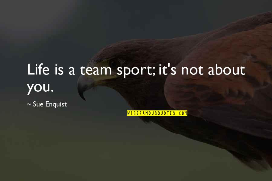Tarsin Contact Quotes By Sue Enquist: Life is a team sport; it's not about Tarsin Contact Quotes By Sue Enquist: Life is a team sport; it's not about