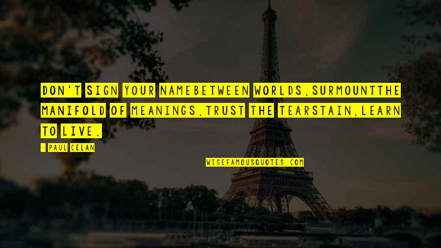 Tarsitano Quotes By Paul Celan: Don't sign your namebetween worlds,surmountthe manifold of meanings,trust Tarsitano Quotes By Paul Celan: Don't sign your namebetween worlds,surmountthe manifold of meanings,trust