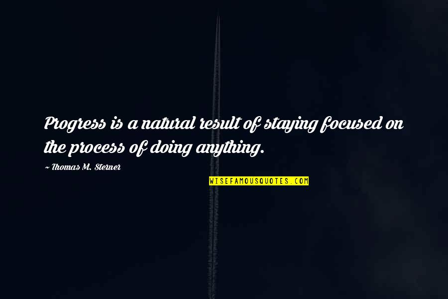 Tarski Konaci Quotes By Thomas M. Sterner: Progress is a natural result of staying focused Tarski Konaci Quotes By Thomas M. Sterner: Progress is a natural result of staying focused
