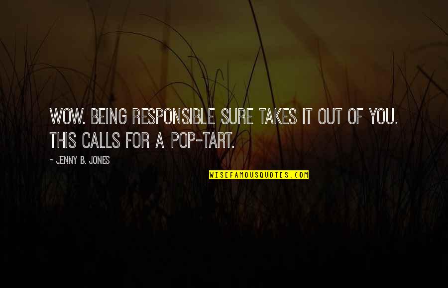 Tart Quotes By Jenny B. Jones: Wow. Being responsible sure takes it out of