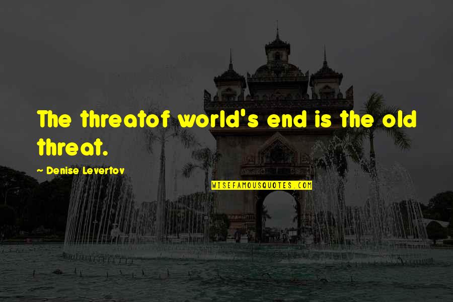 Tartakovsky Stanford Quotes By Denise Levertov: The threatof world's end is the old threat. Tartakovsky Stanford Quotes By Denise Levertov: The threatof world's end is the old threat.