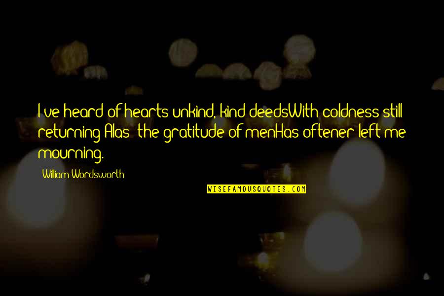 Tartakovskys Primal Quotes By William Wordsworth: I've heard of hearts unkind, kind deedsWith coldness